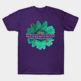 Simone de Beauvoir quote: One's life has value so long as one attributes value to the life of others, by means of love, friendship, indignation and compassion. T-Shirt